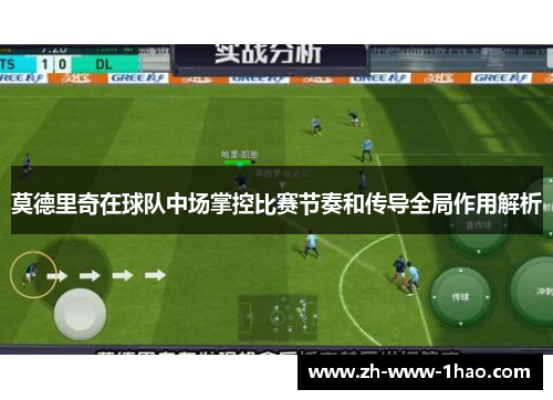 莫德里奇在球队中场掌控比赛节奏和传导全局作用解析 莫德里奇在球队中场掌控比赛节奏和传导全局作用解析