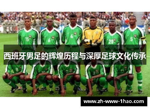 西班牙男足的辉煌历程与深厚足球文化传承
