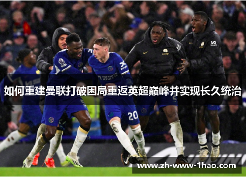 如何重建曼联打破困局重返英超巅峰并实现长久统治