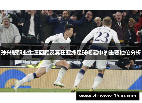 孙兴慜职业生涯回顾及其在亚洲足球崛起中的重要地位分析