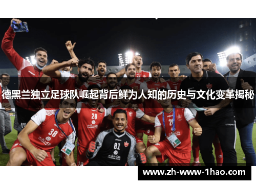 德黑兰独立足球队崛起背后鲜为人知的历史与文化变革揭秘