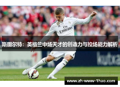 斯图尔特:英格兰中场天才的创造力与控场能力解析 斯图尔特:英格兰中场天才的创造力与控场能力解析