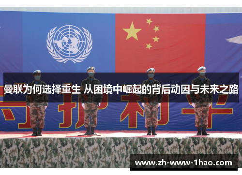 曼联为何选择重生 从困境中崛起的背后动因与未来之路 曼联为何选择重生 从困境中崛起的背后动因与未来之路