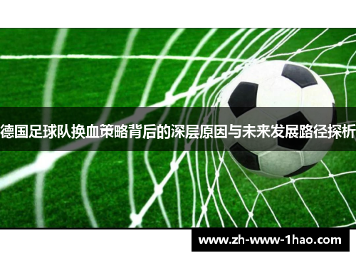 德国足球队换血策略背后的深层原因与未来发展路径探析