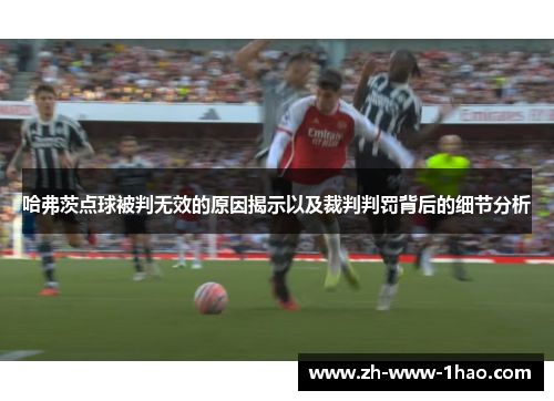 哈弗茨点球被判无效的原因揭示以及裁判判罚背后的细节分析 哈弗茨点球被判无效的原因揭示以及裁判判罚背后的细节分析