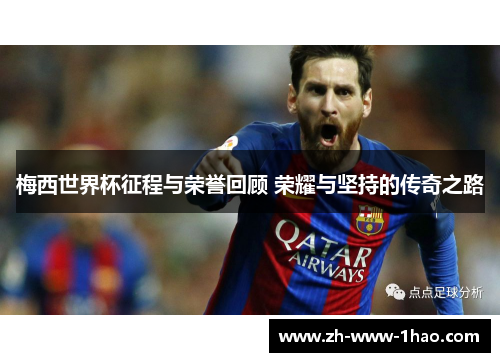 梅西世界杯征程与荣誉回顾 荣耀与坚持的传奇之路 梅西世界杯征程与荣誉回顾 荣耀与坚持的传奇之路