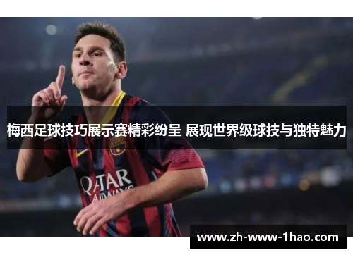 梅西足球技巧展示赛精彩纷呈 展现世界级球技与独特魅力 梅西足球技巧展示赛精彩纷呈 展现世界级球技与独特魅力