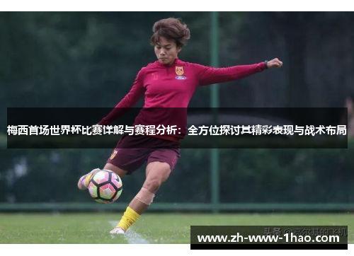 梅西首场世界杯比赛详解与赛程分析：全方位探讨其精彩表现与战术布局