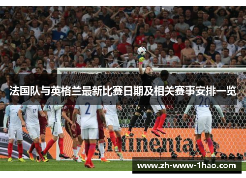 法国队与英格兰最新比赛日期及相关赛事安排一览