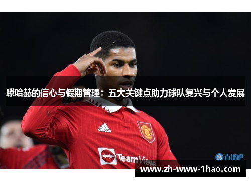 滕哈赫的信心与假期管理：五大关键点助力球队复兴与个人发展