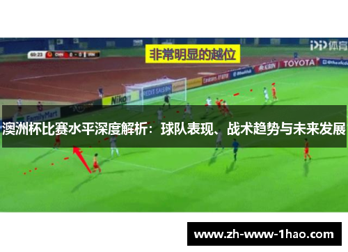 澳洲杯比赛水平深度解析：球队表现、战术趋势与未来发展