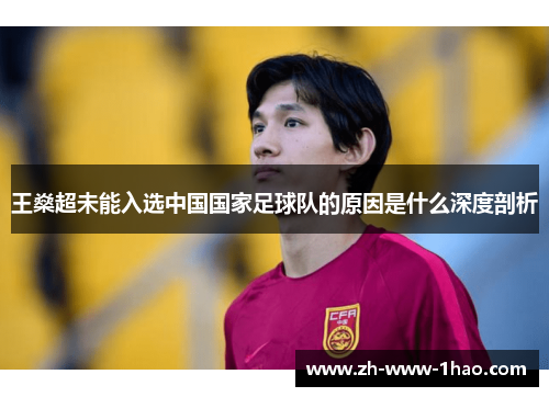 王燊超未能入选中国国家足球队的原因是什么深度剖析 王燊超未能入选中国国家足球队的原因是什么深度剖析