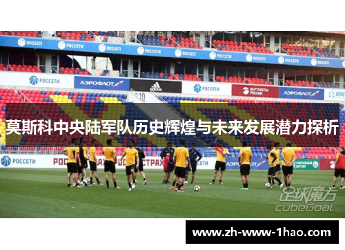 莫斯科中央陆军队历史辉煌与未来发展潜力探析 莫斯科中央陆军队历史辉煌与未来发展潜力探析