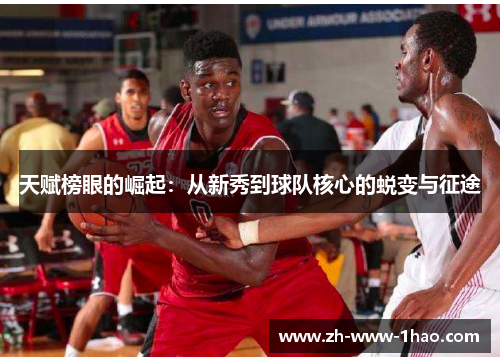 天赋榜眼的崛起:从新秀到球队核心的蜕变与征途 天赋榜眼的崛起:从新秀到球队核心的蜕变与征途