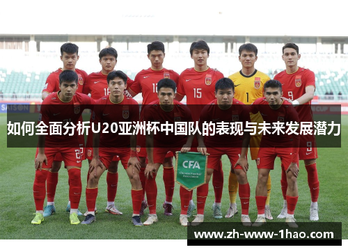 如何全面分析U20亚洲杯中国队的表现与未来发展潜力 如何全面分析U20亚洲杯中国队的表现与未来发展潜力