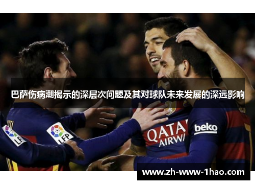 巴萨伤病潮揭示的深层次问题及其对球队未来发展的深远影响