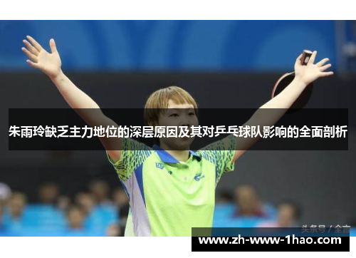 朱雨玲缺乏主力地位的深层原因及其对乒乓球队影响的全面剖析