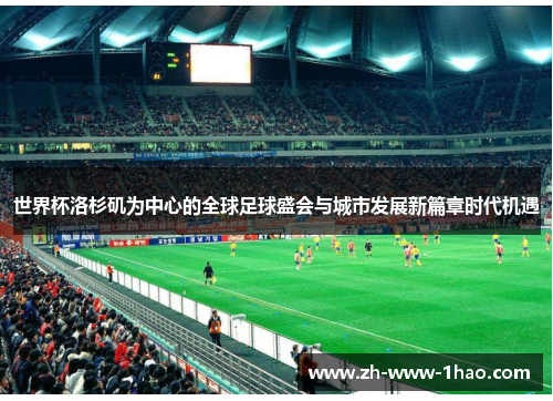 世界杯洛杉矶为中心的全球足球盛会与城市发展新篇章时代机遇