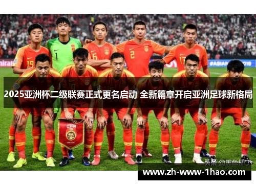 2025亚洲杯二级联赛正式更名启动 全新篇章开启亚洲足球新格局