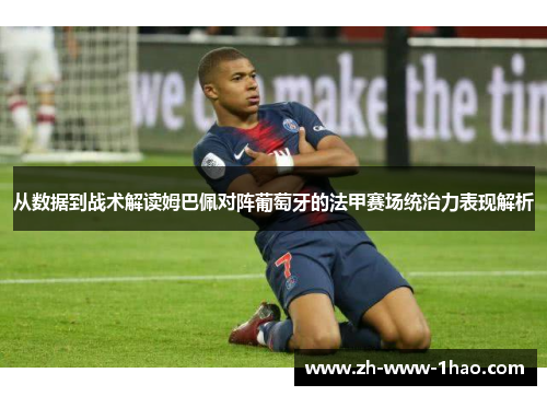 从数据到战术解读姆巴佩对阵葡萄牙的法甲赛场统治力表现解析