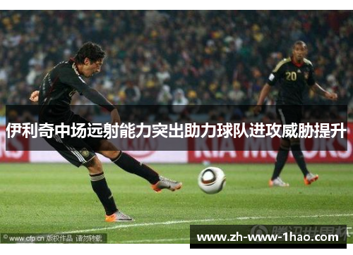 伊利奇中场远射能力突出助力球队进攻威胁提升