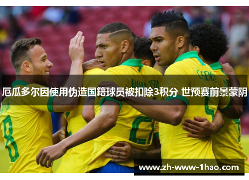 厄瓜多尔因使用伪造国籍球员被扣除3积分 世预赛前景蒙阴 厄瓜多尔因使用伪造国籍球员被扣除3积分 世预赛前景蒙阴