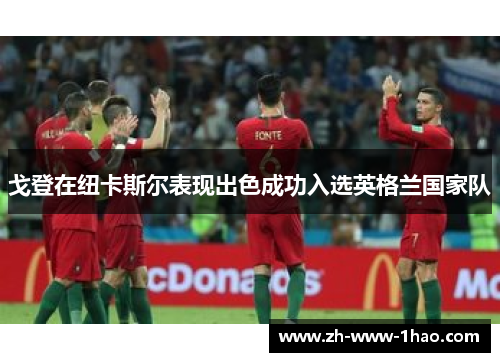 戈登在纽卡斯尔表现出色成功入选英格兰国家队 戈登在纽卡斯尔表现出色成功入选英格兰国家队