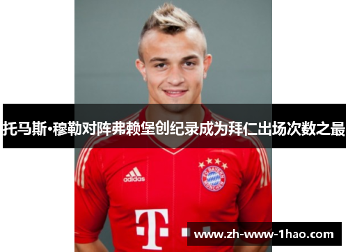 托马斯·穆勒对阵弗赖堡创纪录成为拜仁出场次数之最