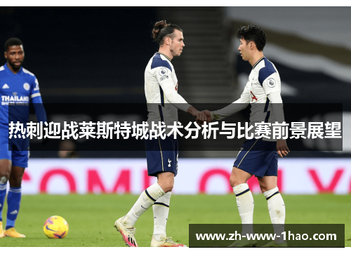 热刺迎战莱斯特城战术分析与比赛前景展望