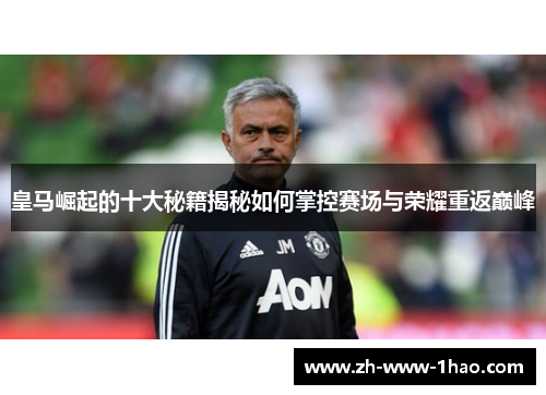 皇马崛起的十大秘籍揭秘如何掌控赛场与荣耀重返巅峰