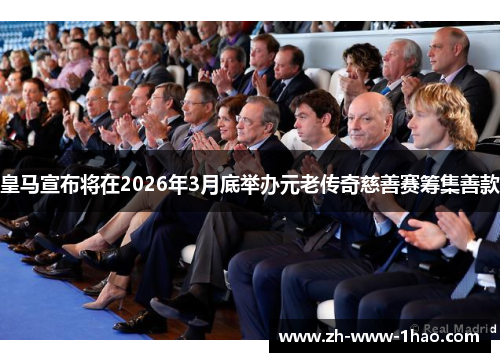皇马宣布将在2026年3月底举办元老传奇慈善赛筹集善款