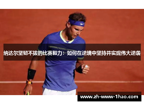纳达尔坚韧不拔的比赛毅力：如何在逆境中坚持并实现伟大逆袭