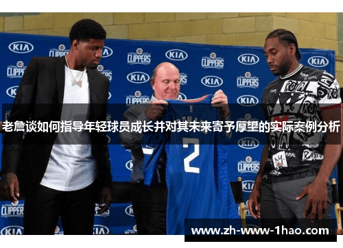 老詹谈如何指导年轻球员成长并对其未来寄予厚望的实际案例分析