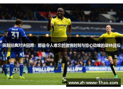 英超经典对决回顾：那些令人难忘的激情时刻与惊心动魄的逆转战役