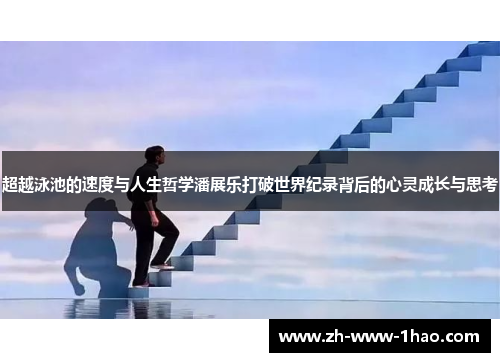 超越泳池的速度与人生哲学潘展乐打破世界纪录背后的心灵成长与思考 超越泳池的速度与人生哲学潘展乐打破世界纪录背后的心灵成长与思考