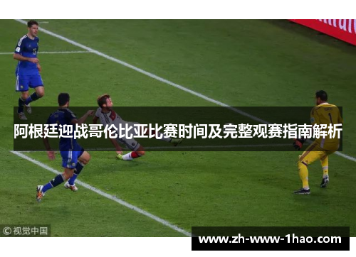 阿根廷迎战哥伦比亚比赛时间及完整观赛指南解析 阿根廷迎战哥伦比亚比赛时间及完整观赛指南解析